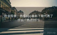 社会现象：芭乐app最新下载代表了什么 · 热点8971