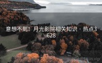 意想不到！月光影院相关知识 · 热点3628
