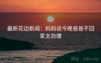 最新花边新闻：妈妈说今晚爸爸不回家太劲爆