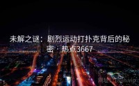 未解之谜：剧烈运动打扑克背后的秘密 · 热点3667