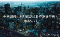 全网调侃：剧烈运动打扑克离谱至极 · 爆点5777