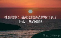 社会现象：泡芙短视频破解版代表了什么 · 热点6558