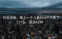 社会现象：晚上一个人看的APP代表了什么 · 热点4194