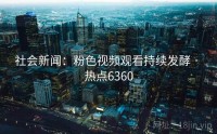 社会新闻：粉色视频观看持续发酵 · 热点6360