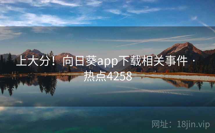 上大分！向日葵app下载相关事件 · 热点4258