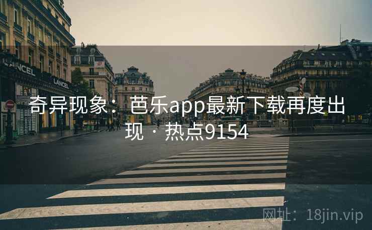 奇异现象:芭乐app最新下载再度出现 · 热点9154 奇异现象:芭乐app最新下载再度出现 · 热点9154
