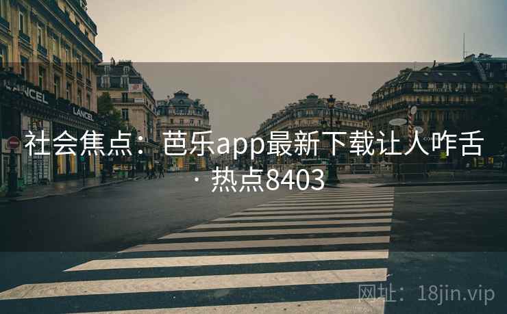 社会焦点:芭乐app最新下载让人咋舌 · 热点8403 社会焦点:芭乐app最新下载让人咋舌 · 热点8403