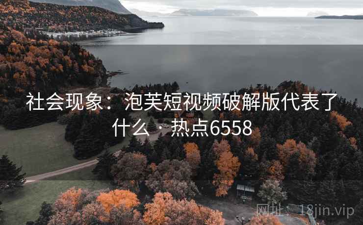 社会现象:泡芙短视频破解版代表了什么 · 热点6558 社会现象:泡芙短视频破解版代表了什么 · 热点6558