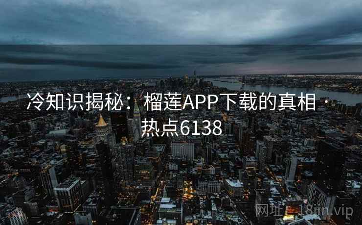 冷知识揭秘:榴莲APP下载的真相 · 热点6138 冷知识揭秘:榴莲APP下载的真相 · 热点6138