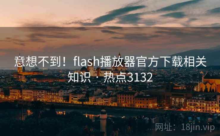 意想不到！flash播放器官方下载相关知识 · 热点3132