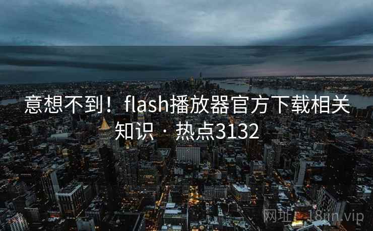 意想不到！flash播放器官方下载相关知识 · 热点3132