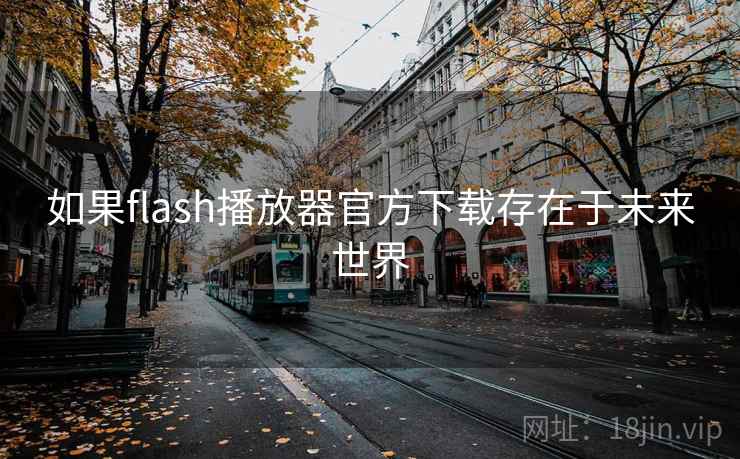 如果flash播放器官方下载存在于未来世界