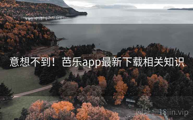 意想不到！芭乐app最新下载相关知识