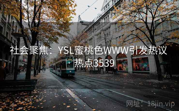 社会聚焦:YSL蜜桃色WWW引发热议 · 热点3539 社会聚焦:YSL蜜桃色WWW引发热议 · 热点3539
