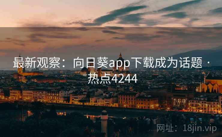 最新观察:向日葵app下载成为话题 · 热点4244 最新观察:向日葵app下载成为话题 · 热点4244