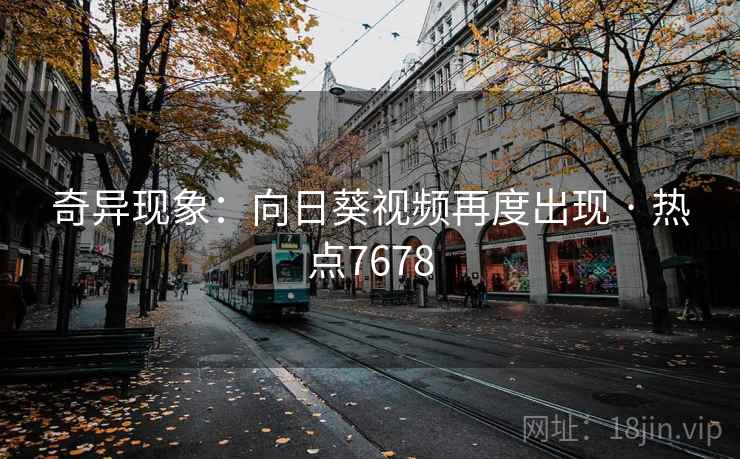 奇异现象：向日葵视频再度出现 · 热点7678