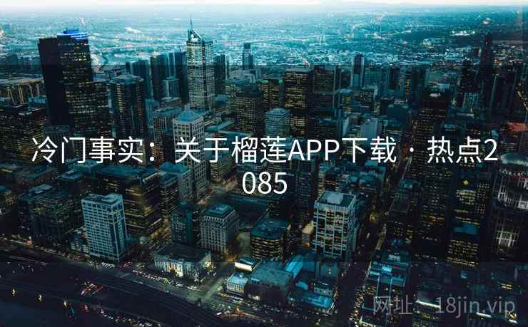 冷门事实：关于榴莲APP下载 · 热点2085