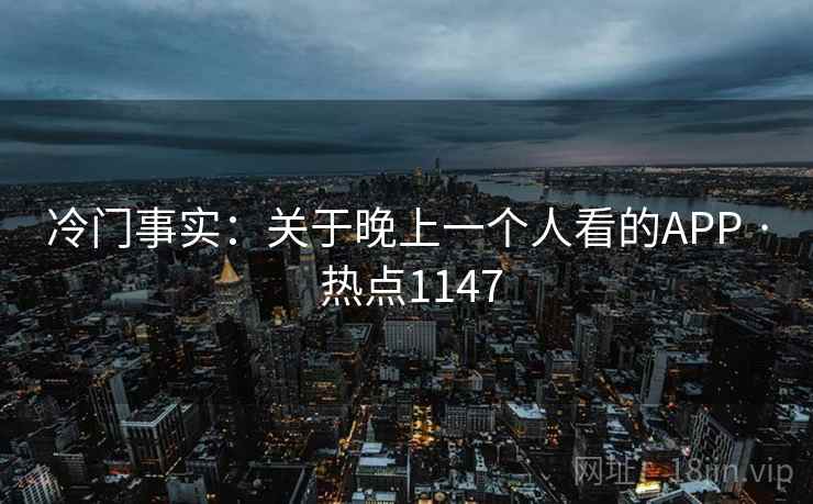 冷门事实：关于晚上一个人看的APP · 热点1147