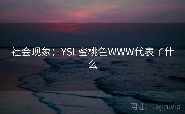 社会现象：YSL蜜桃色WWW代表了什么