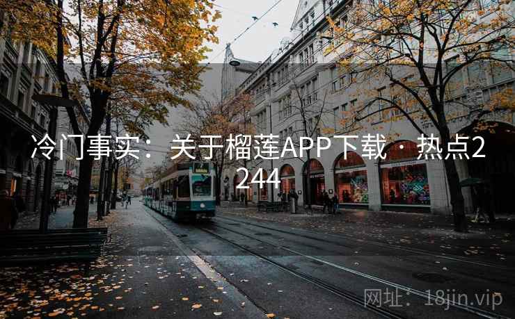 冷门事实：关于榴莲APP下载 · 热点2244