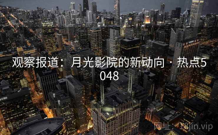观察报道：月光影院的新动向 · 热点5048