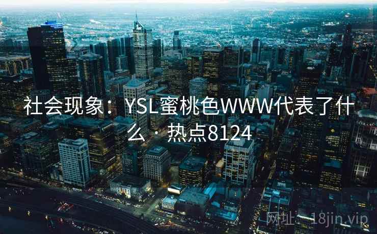 社会现象：YSL蜜桃色WWW代表了什么 · 热点8124