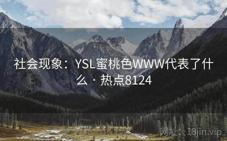 社会现象：YSL蜜桃色WWW代表了什么 · 热点8124