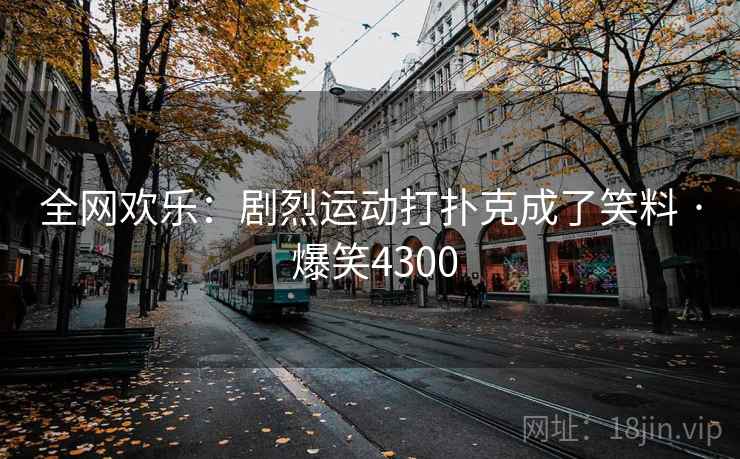 全网欢乐：剧烈运动打扑克成了笑料 · 爆笑4300